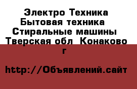 Электро-Техника Бытовая техника - Стиральные машины. Тверская обл.,Конаково г.